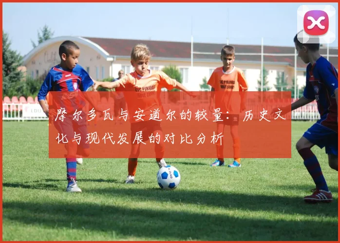 摩尔多瓦与安道尔的较量：历史文化与现代发展的对比分析
