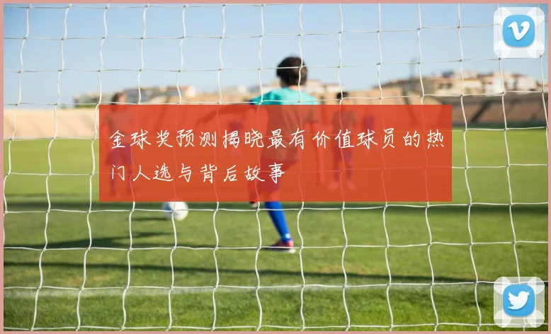 金球奖预测揭晓最有价值球员的热门人选与背后故事