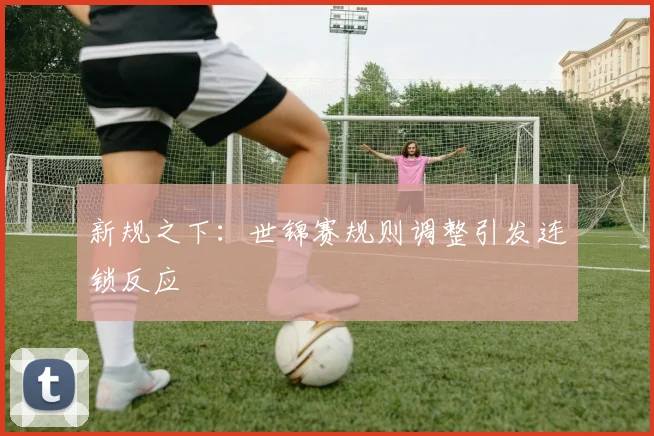 新规之下：世锦赛规则调整引发连锁反应
