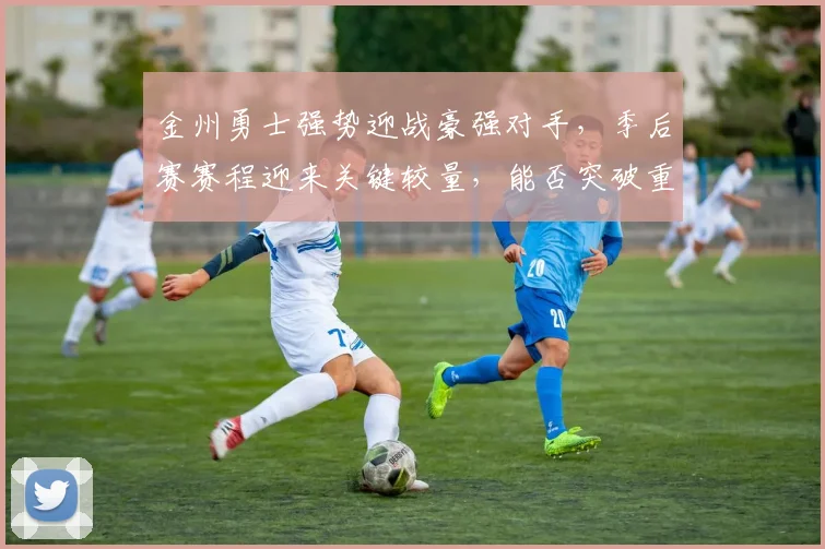 金州勇士强势迎战豪强对手，季后赛赛程迎来关键较量，能否突破重围再度冲击总冠军