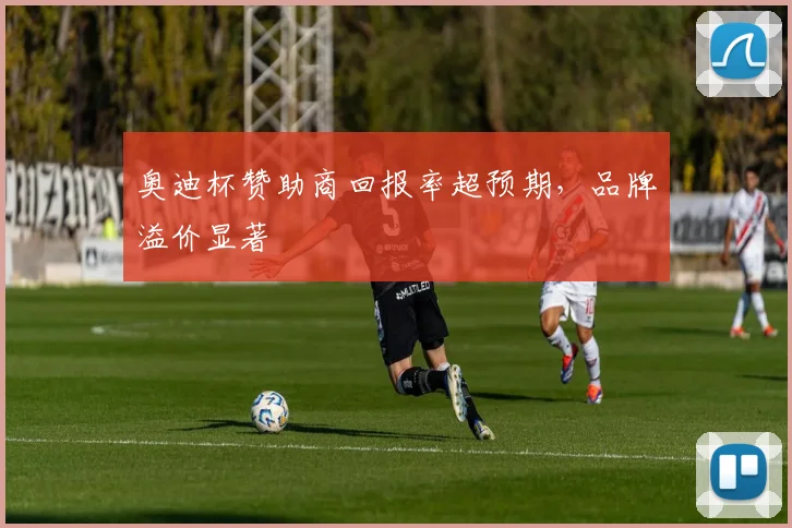 奥迪杯赞助商回报率超预期，品牌溢价显著