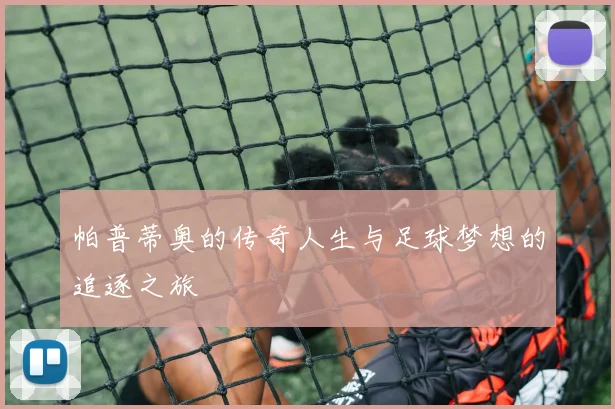 帕普蒂奥的传奇人生与足球梦想的追逐之旅