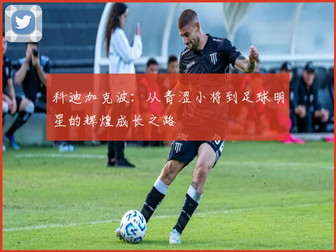 科迪加克波：从青涩小将到足球明星的辉煌成长之路
