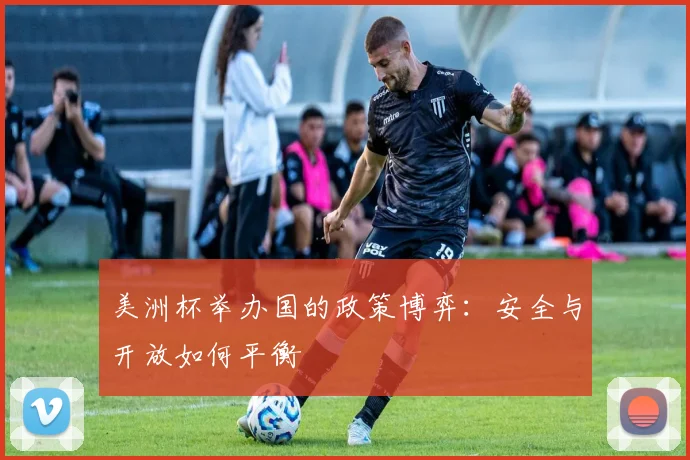 美洲杯举办国的政策博弈：安全与开放如何平衡