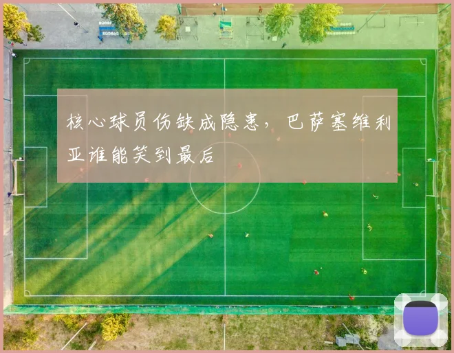 核心球员伤缺成隐患，巴萨塞维利亚谁能笑到最后