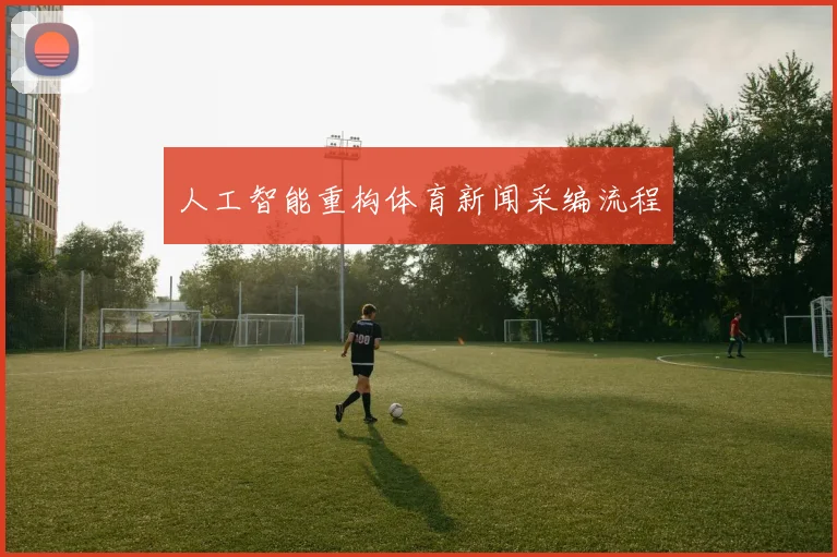 人工智能重构体育新闻采编流程