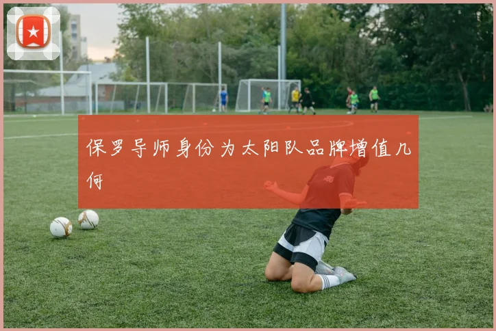 保罗导师身份为太阳队品牌增值几何
