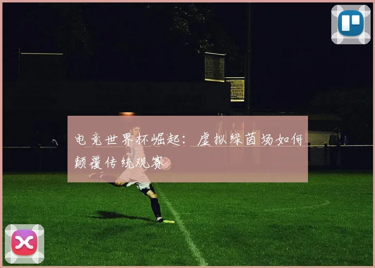 电竞世界杯崛起：虚拟绿茵场如何颠覆传统观赛