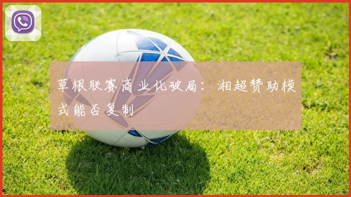 草根联赛商业化破局：湘超赞助模式能否复制