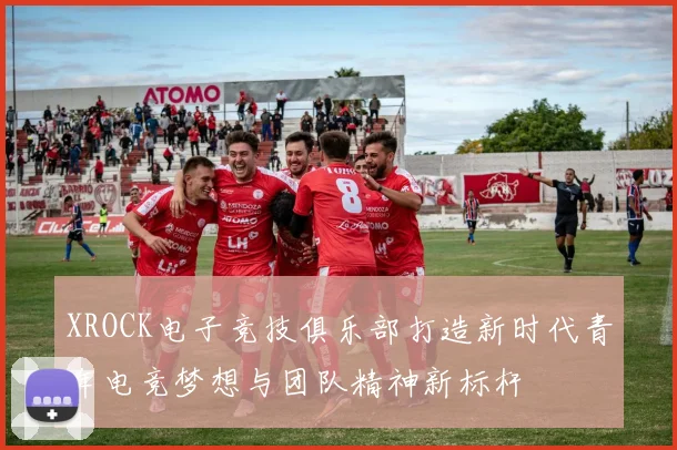 XROCK电子竞技俱乐部打造新时代青年电竞梦想与团队精神新标杆