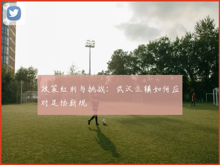 政策红利与挑战：武汉三镇如何应对足协新规