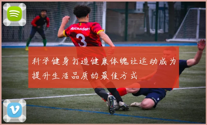 科学健身打造健康体魄让运动成为提升生活品质的最佳方式